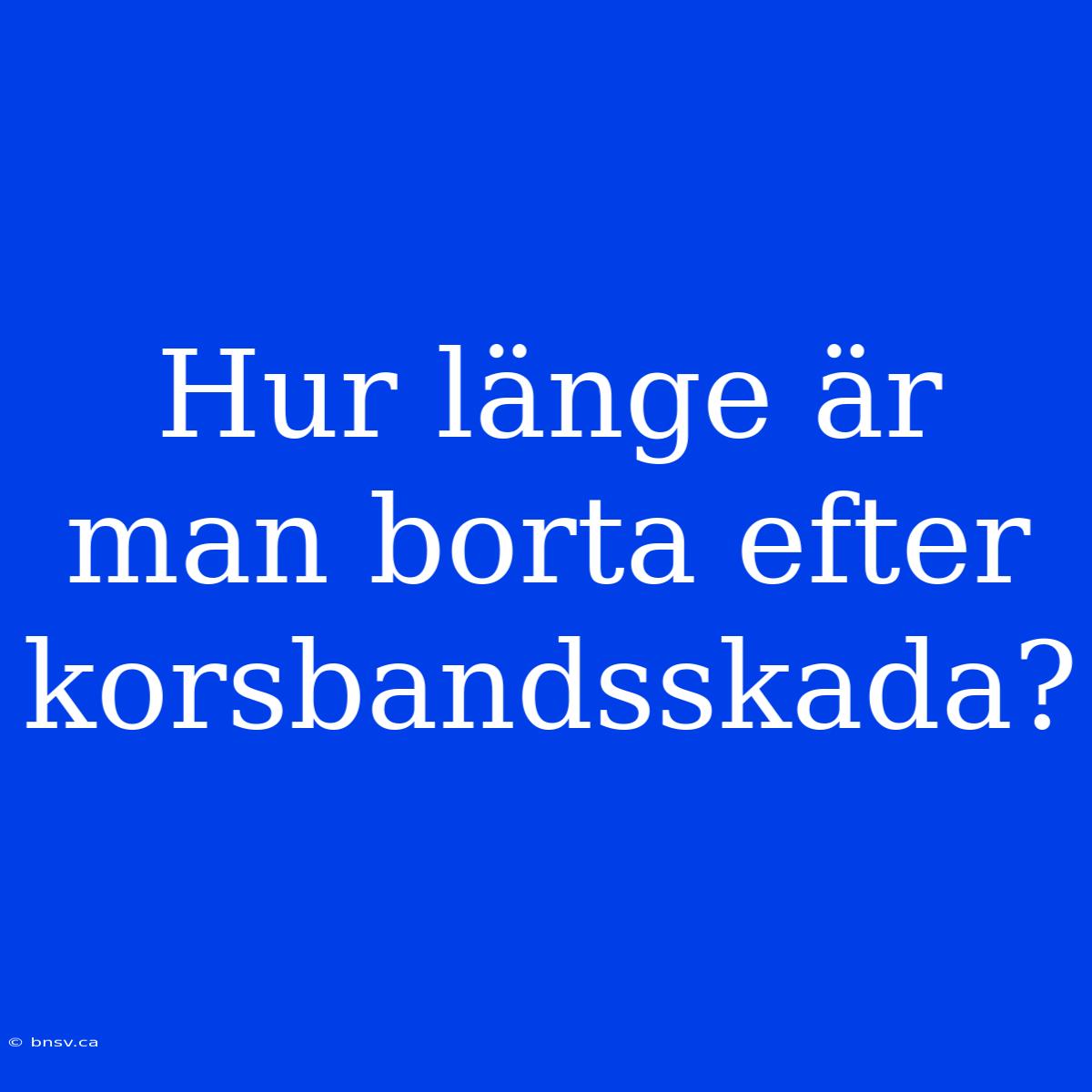 Hur Länge Är Man Borta Efter Korsbandsskada?