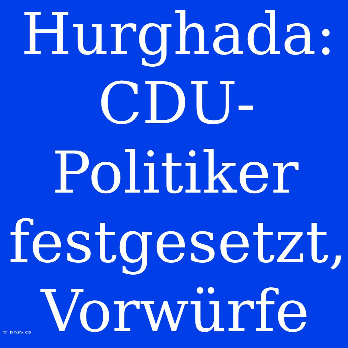 Hurghada: CDU-Politiker Festgesetzt, Vorwürfe