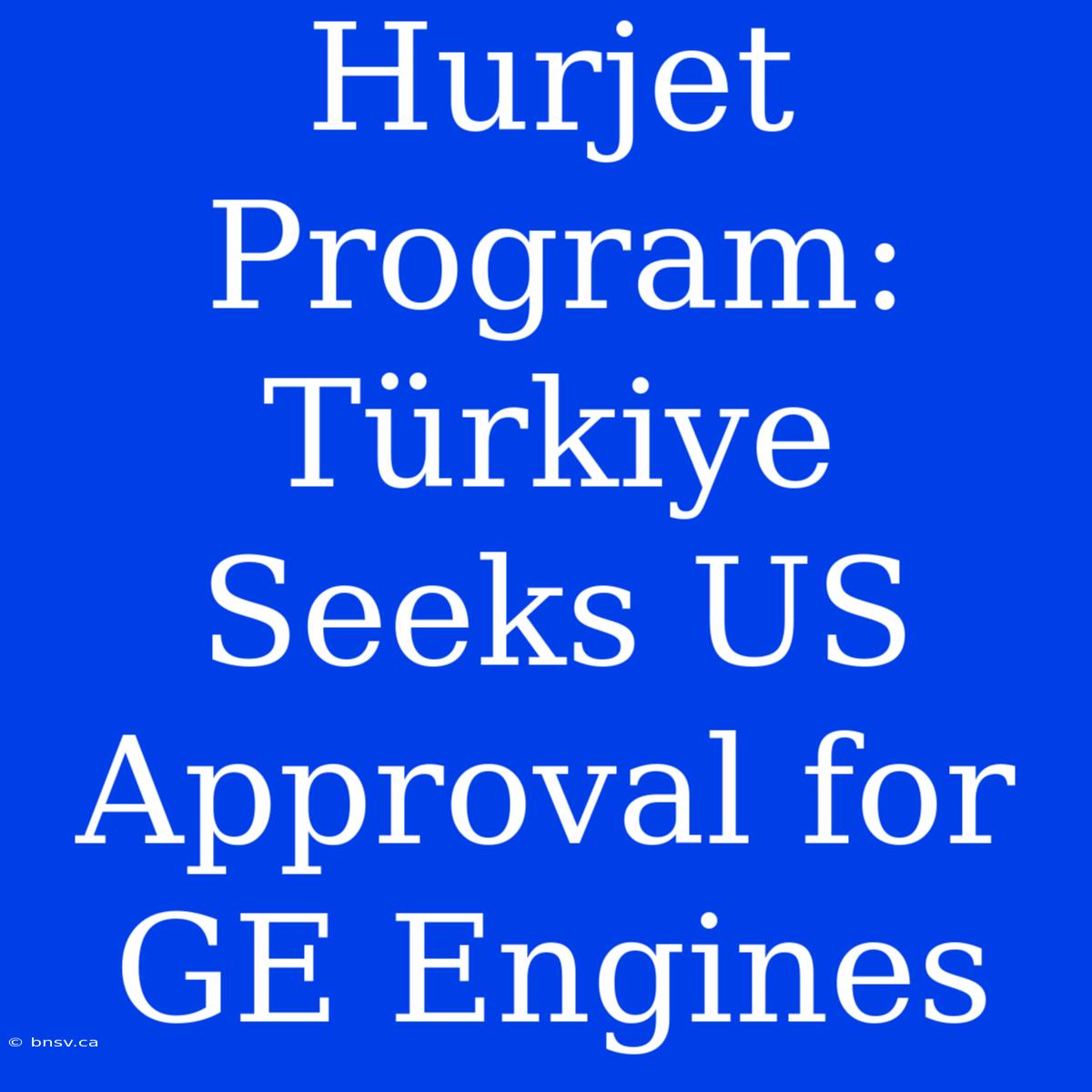 Hurjet Program: Türkiye Seeks US Approval For GE Engines