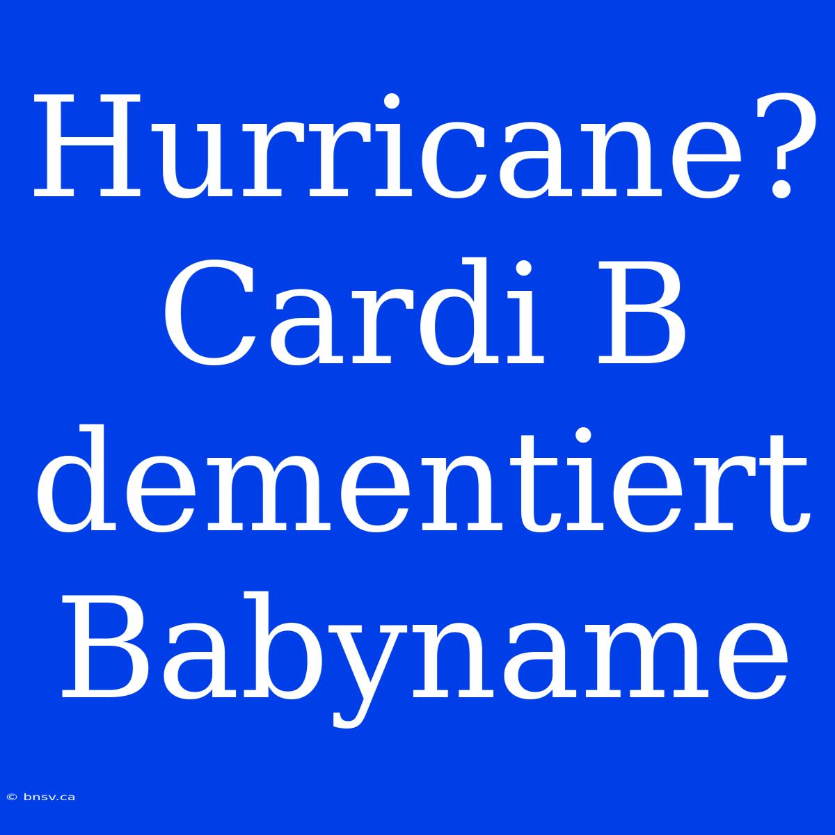 Hurricane? Cardi B Dementiert Babyname