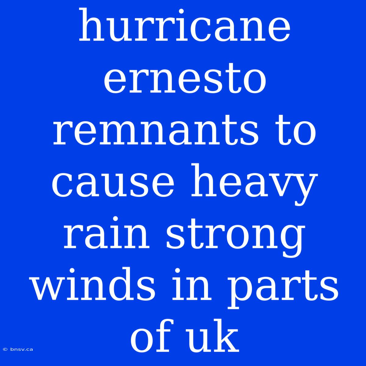 Hurricane Ernesto Remnants To Cause Heavy Rain Strong Winds In Parts Of Uk