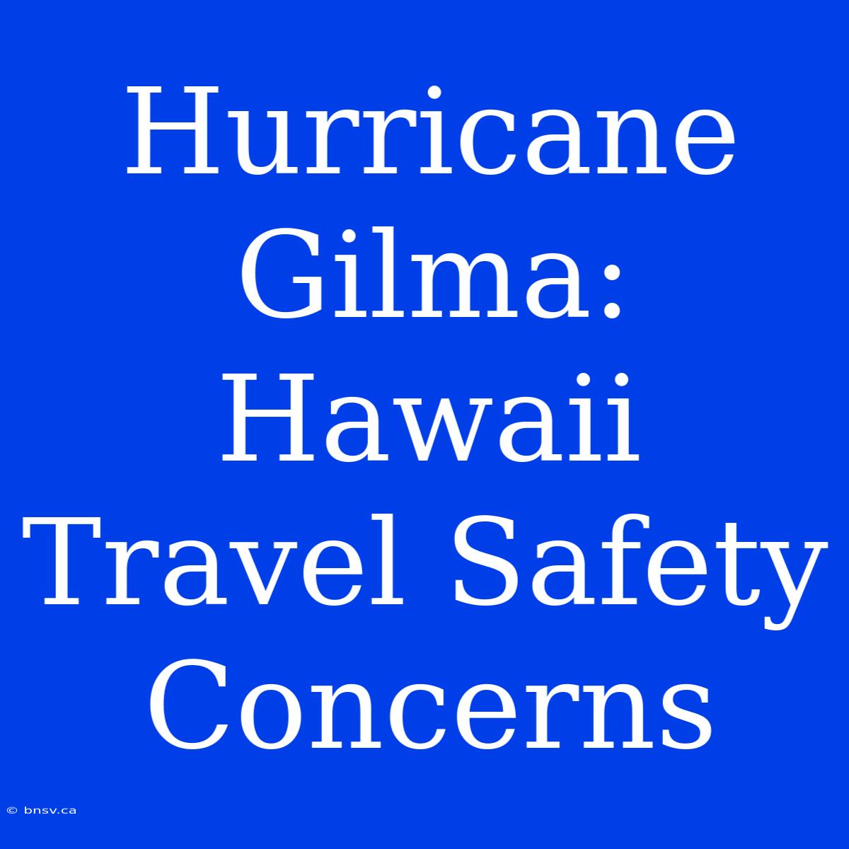 Hurricane Gilma: Hawaii Travel Safety Concerns