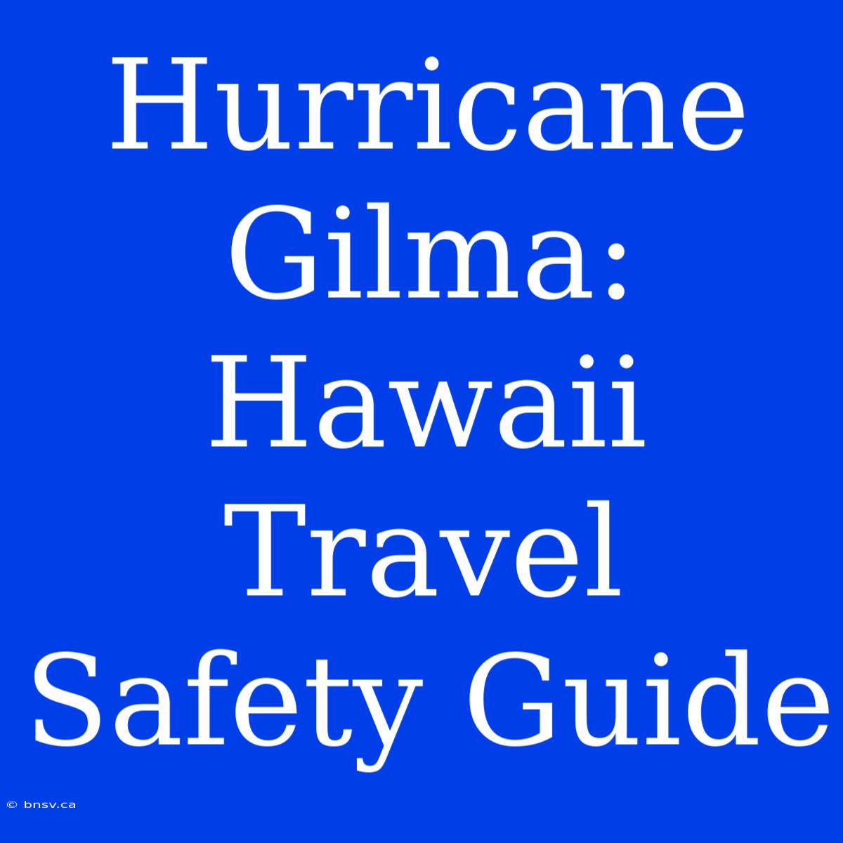 Hurricane Gilma: Hawaii Travel Safety Guide