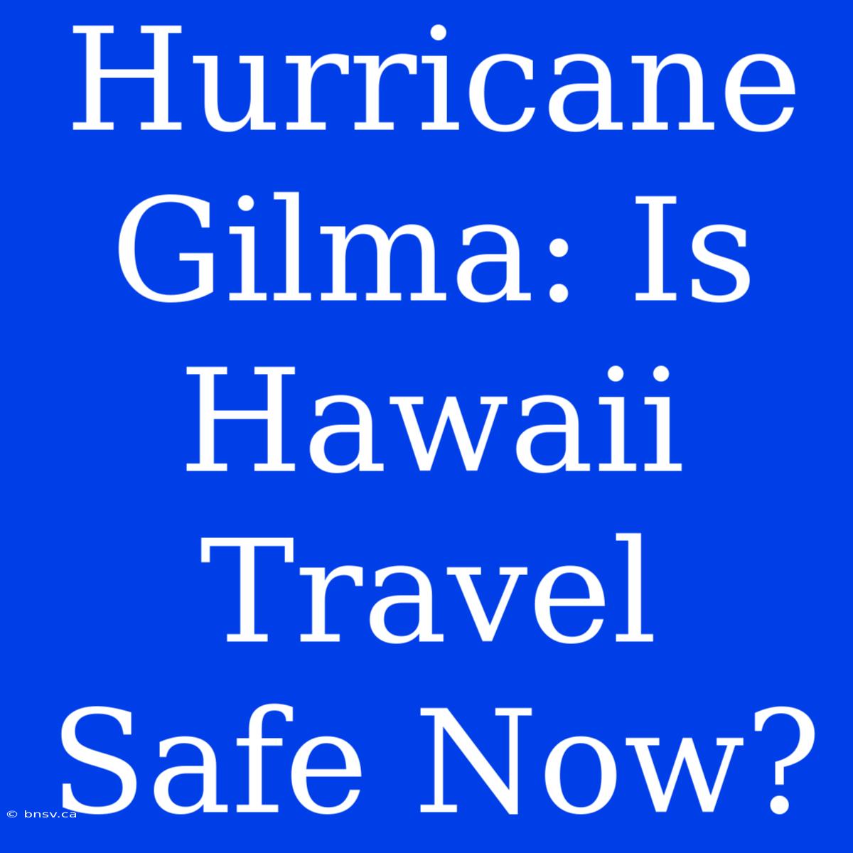 Hurricane Gilma: Is Hawaii Travel Safe Now?