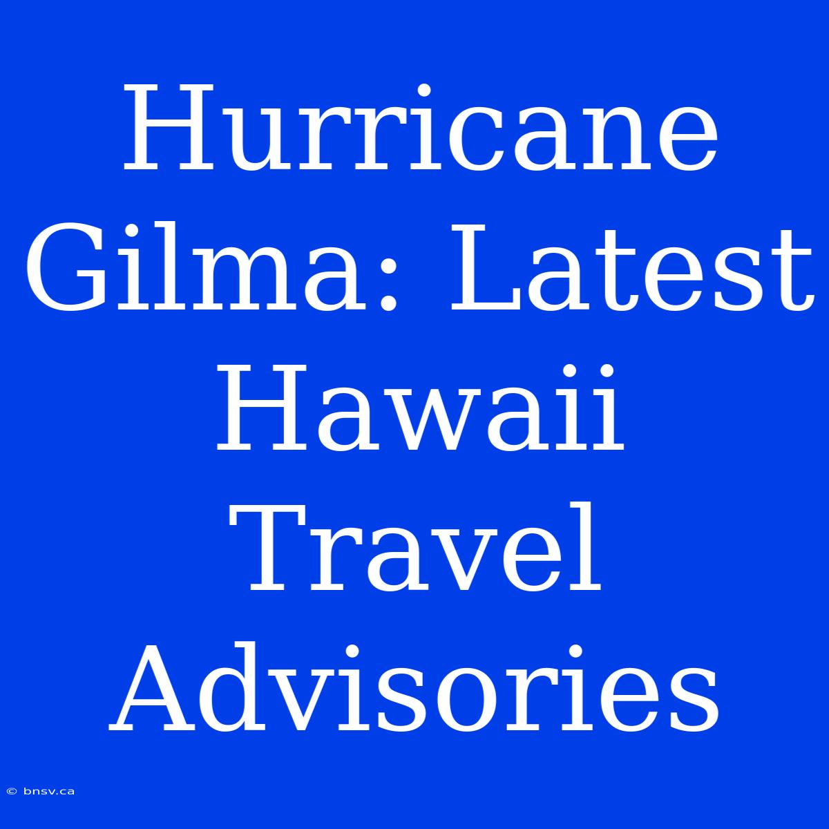 Hurricane Gilma: Latest Hawaii Travel Advisories