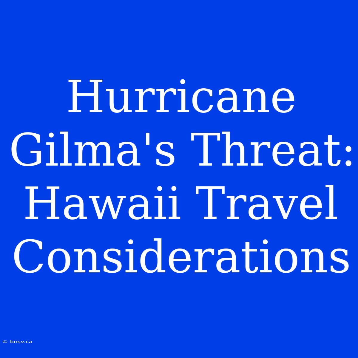 Hurricane Gilma's Threat: Hawaii Travel Considerations