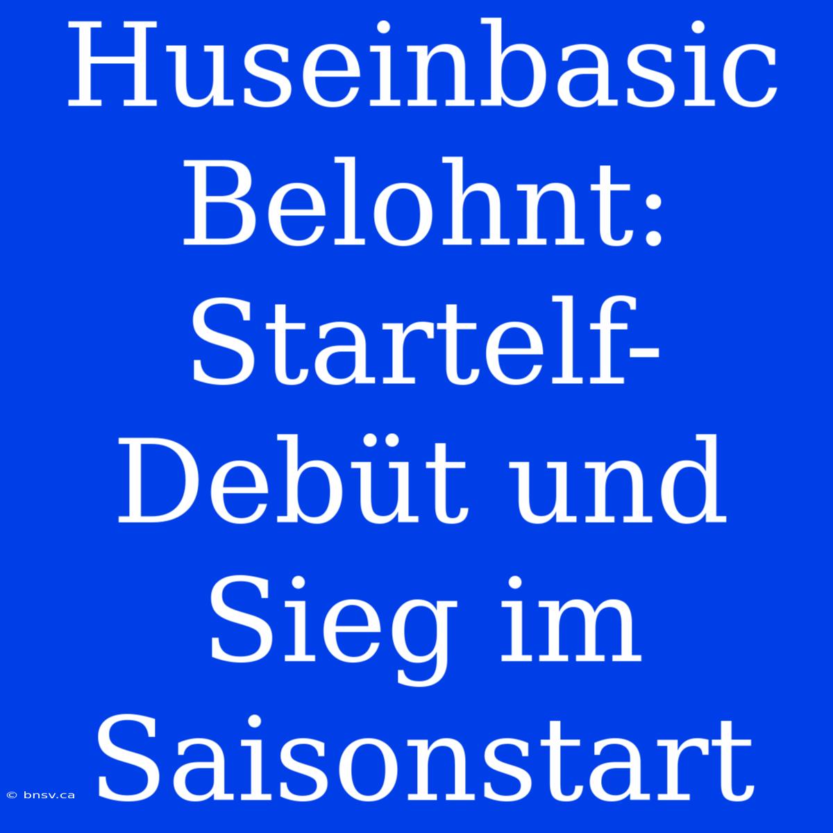 Huseinbasic Belohnt: Startelf-Debüt Und Sieg Im Saisonstart