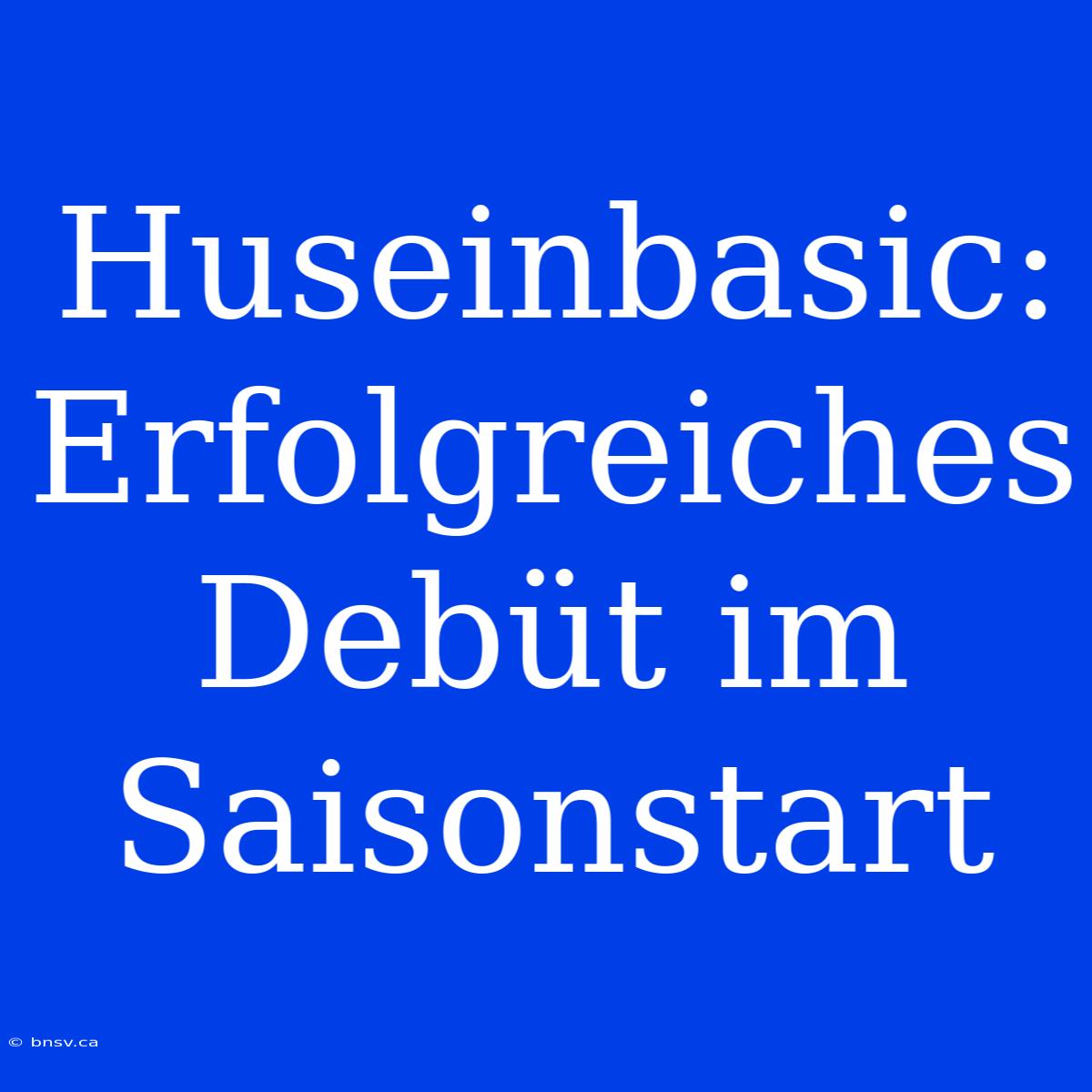 Huseinbasic: Erfolgreiches Debüt Im Saisonstart