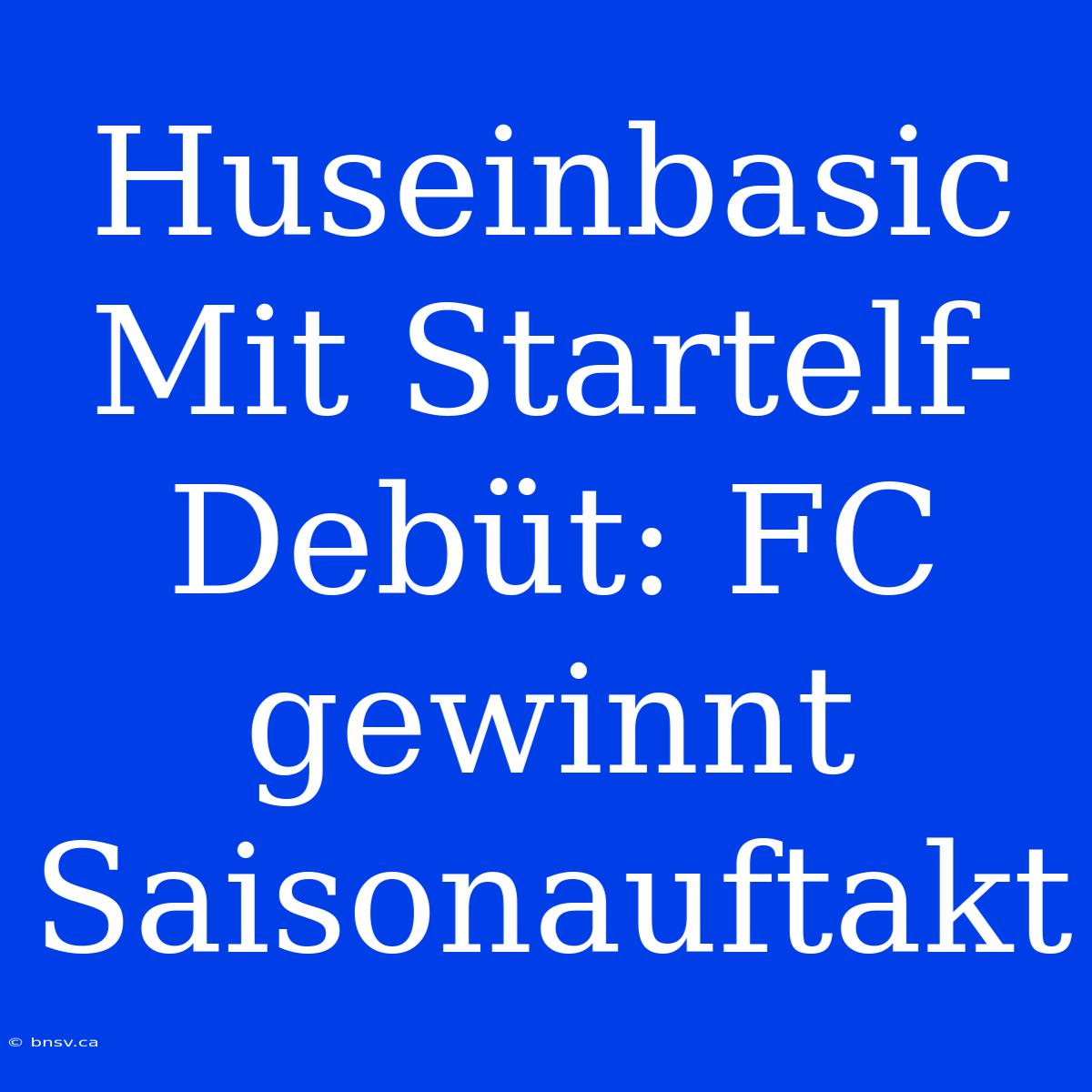 Huseinbasic Mit Startelf-Debüt: FC Gewinnt Saisonauftakt