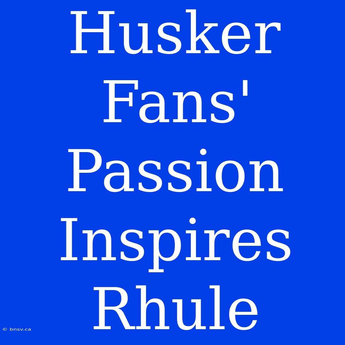 Husker Fans' Passion Inspires Rhule