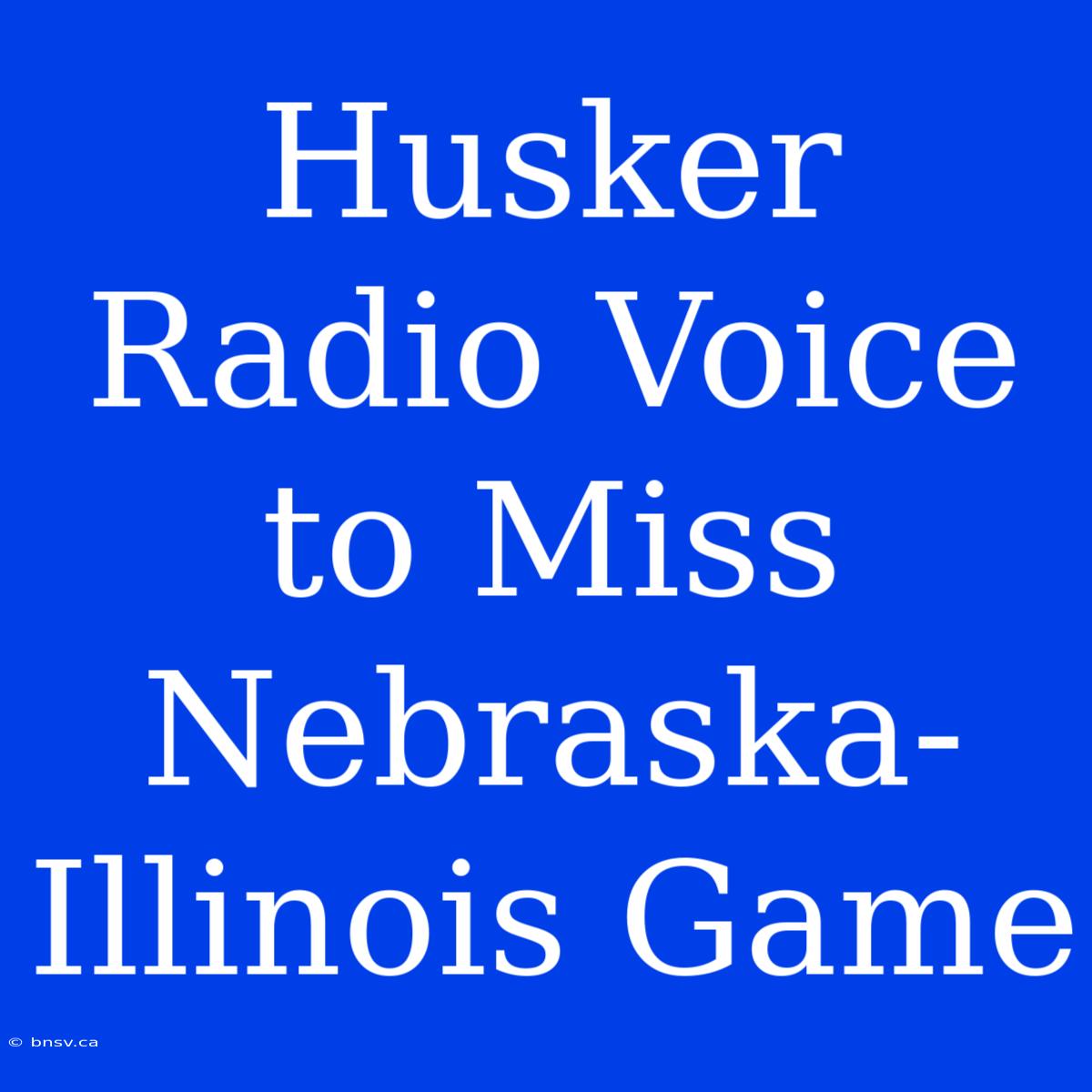 Husker Radio Voice To Miss Nebraska-Illinois Game