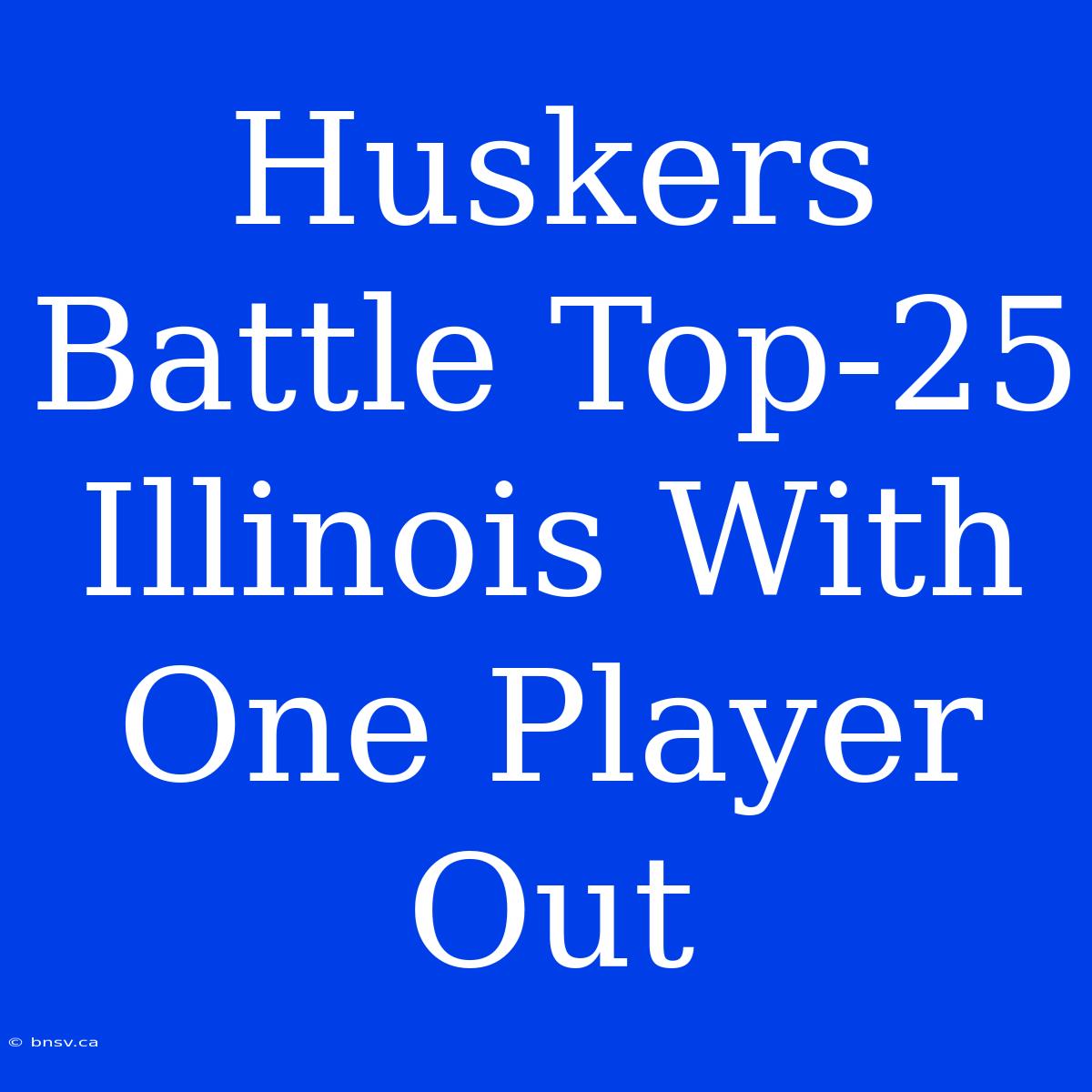 Huskers Battle Top-25 Illinois With One Player Out