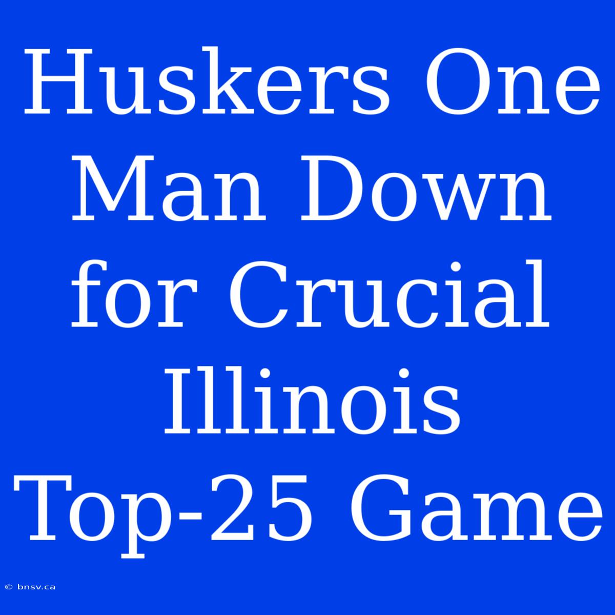 Huskers One Man Down For Crucial Illinois Top-25 Game