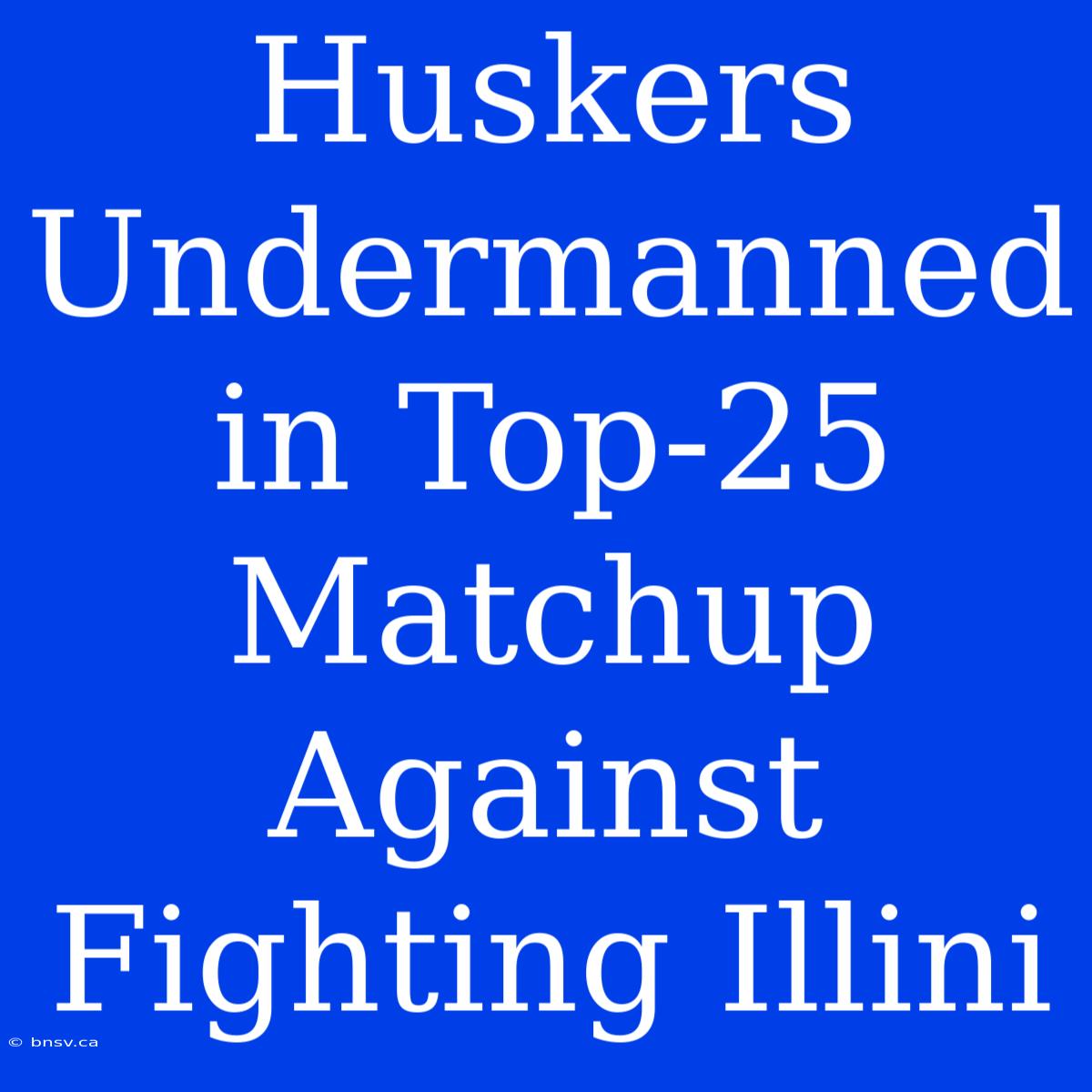 Huskers Undermanned In Top-25 Matchup Against Fighting Illini