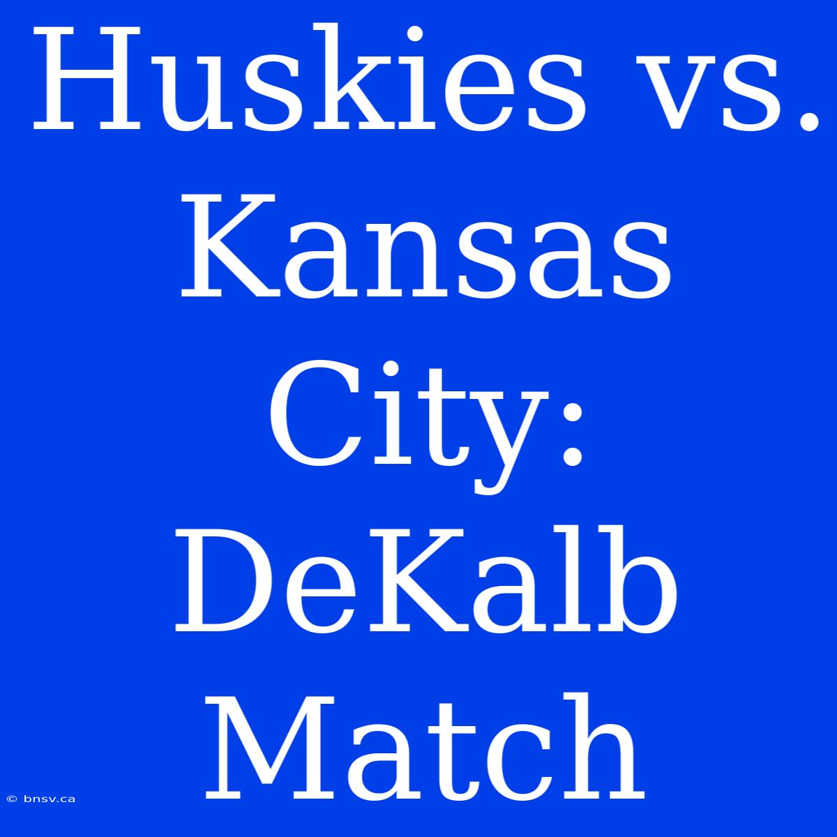 Huskies Vs. Kansas City: DeKalb Match