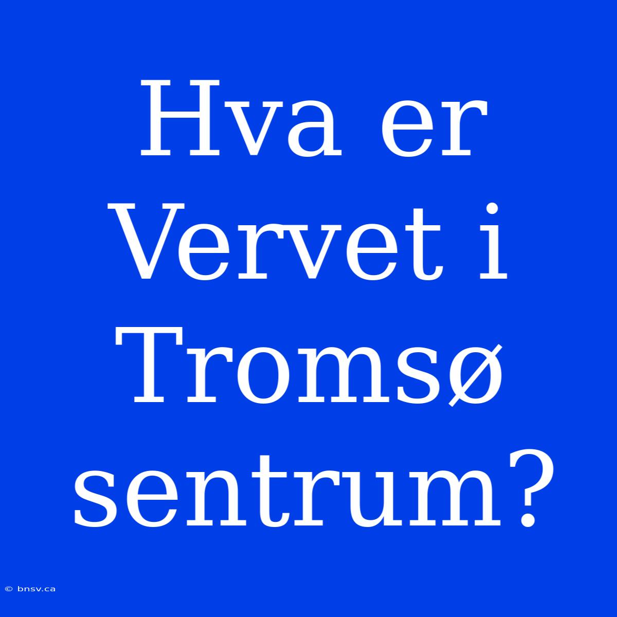 Hva Er Vervet I Tromsø Sentrum?