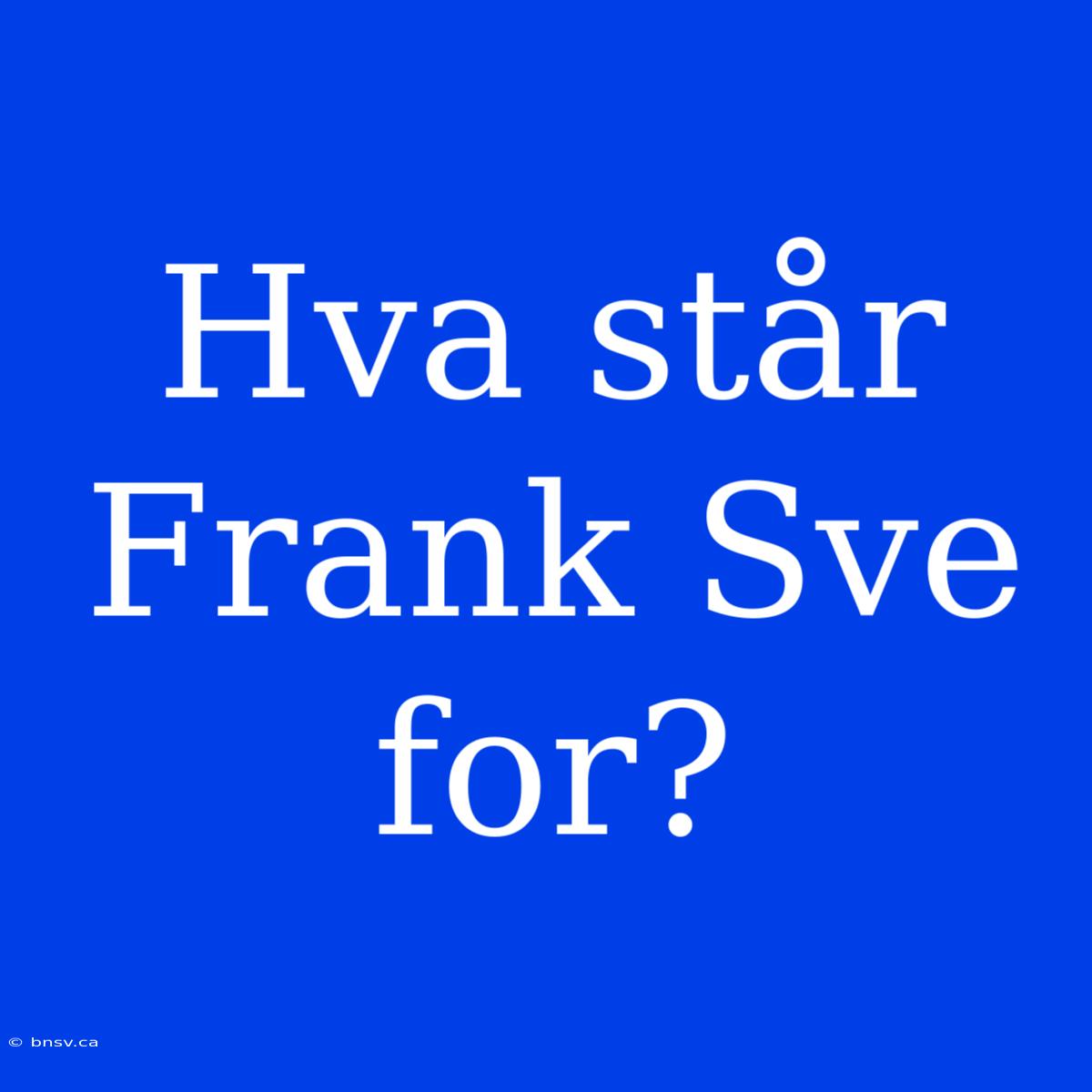 Hva Står Frank Sve For?