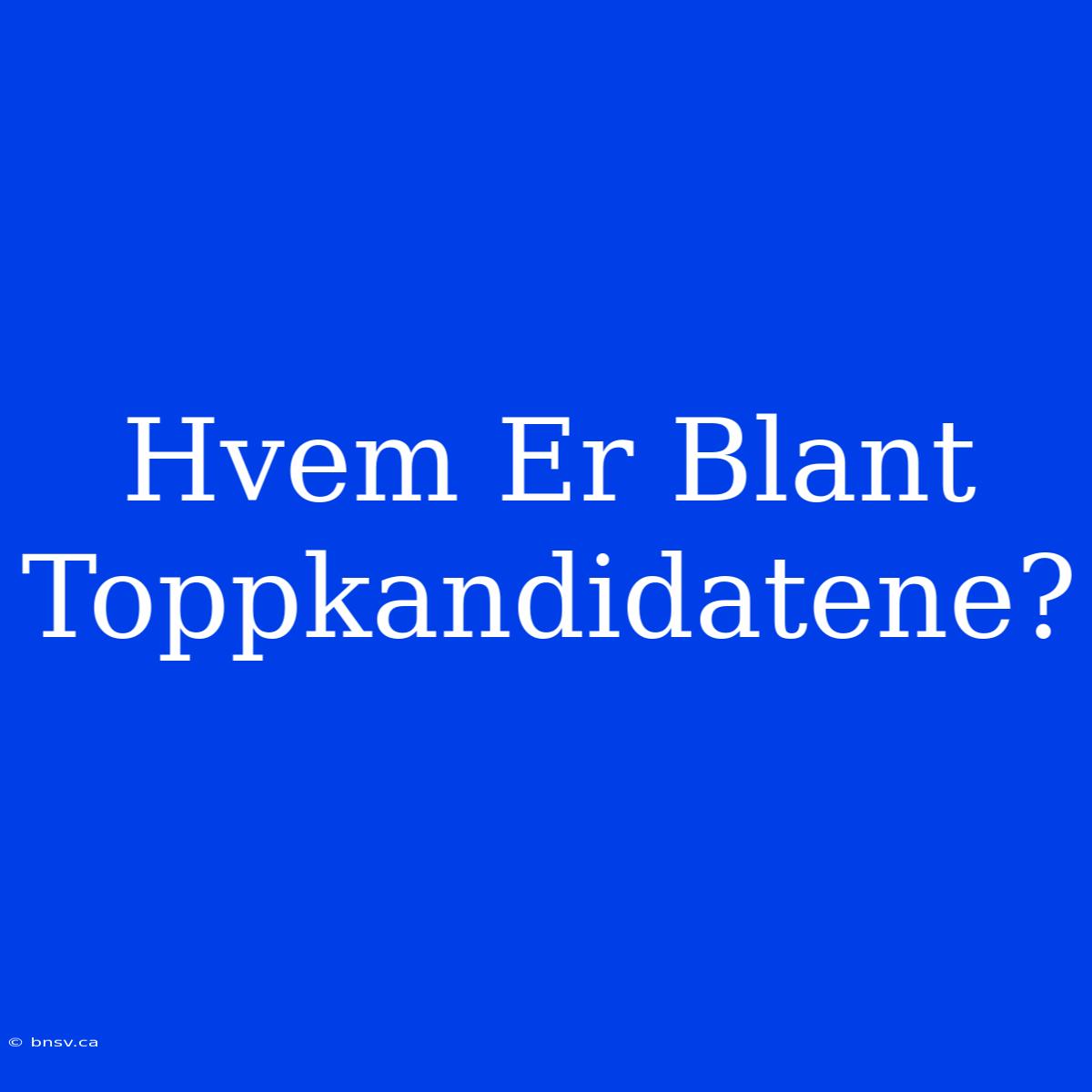 Hvem Er Blant Toppkandidatene?