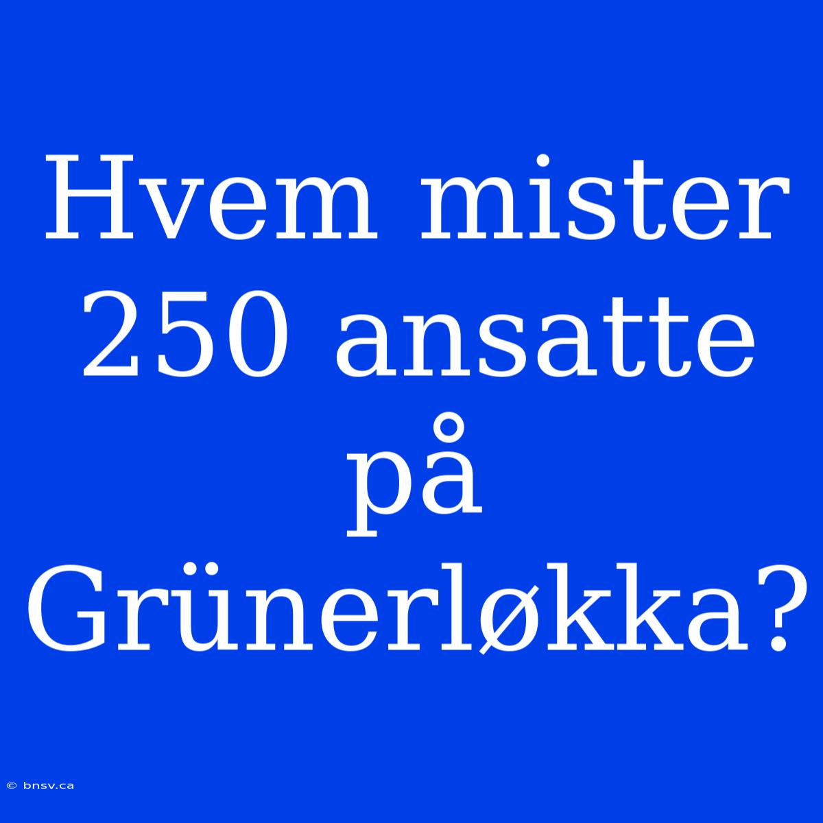 Hvem Mister 250 Ansatte På Grünerløkka?