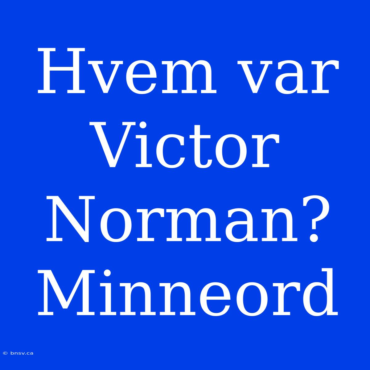 Hvem Var Victor Norman? Minneord