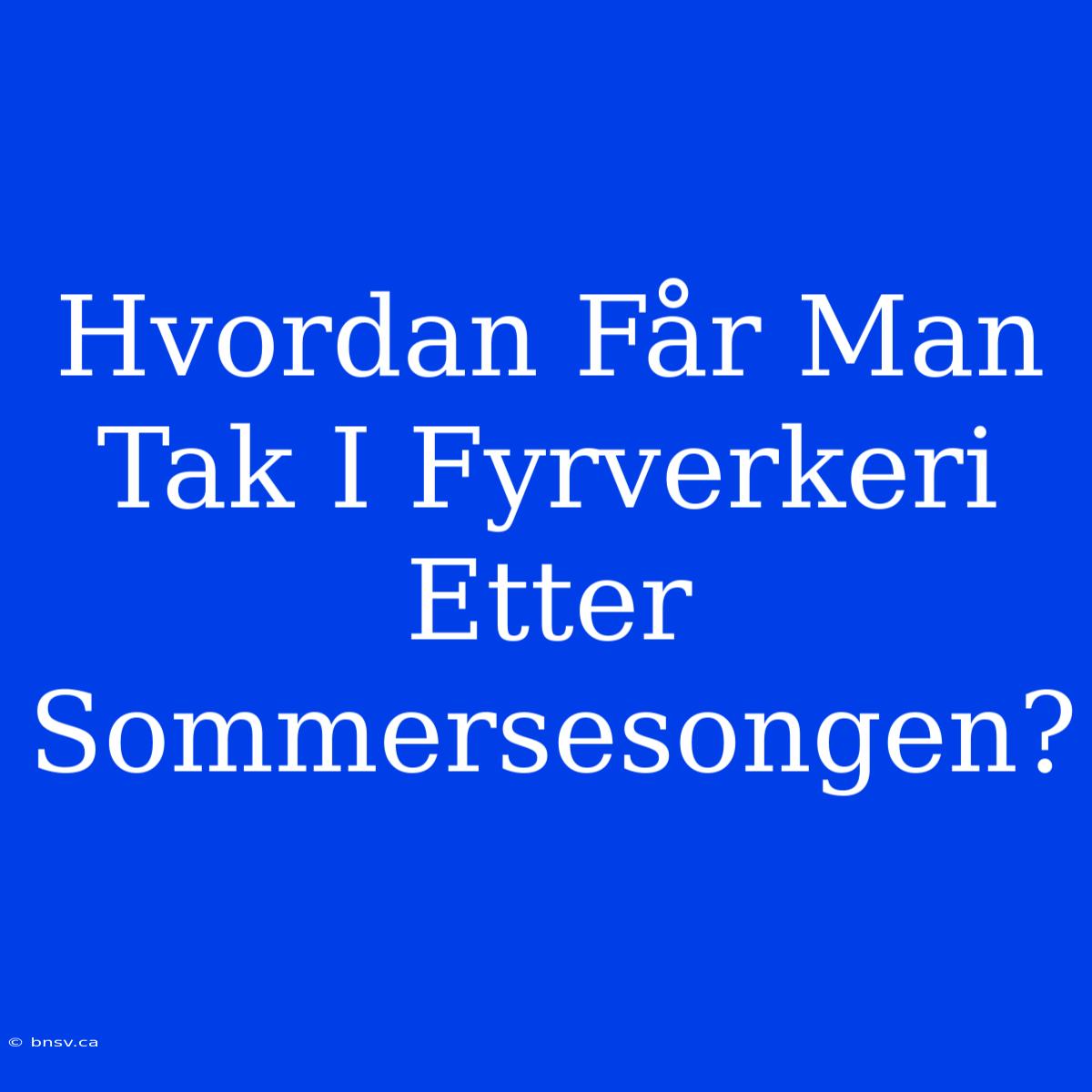 Hvordan Får Man Tak I Fyrverkeri Etter Sommersesongen?