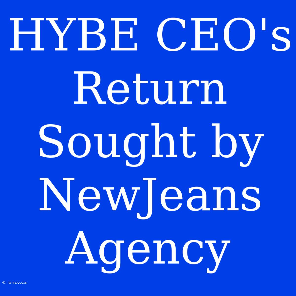 HYBE CEO's Return Sought By NewJeans Agency