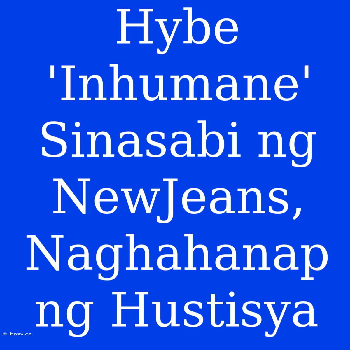 Hybe 'Inhumane' Sinasabi Ng NewJeans, Naghahanap Ng Hustisya