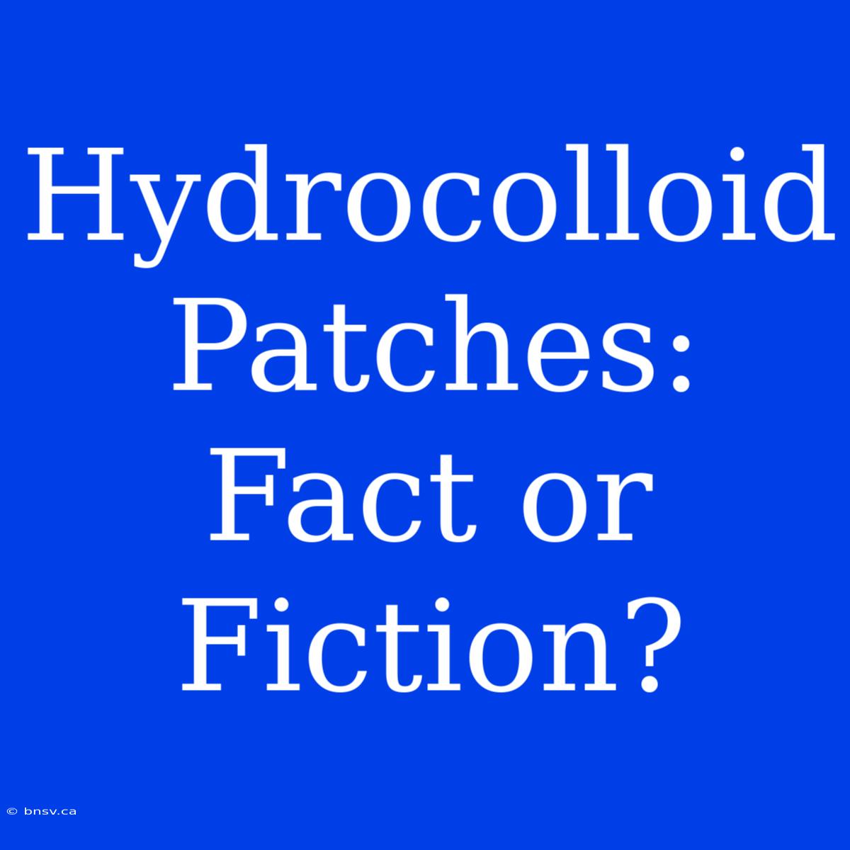 Hydrocolloid Patches: Fact Or Fiction?