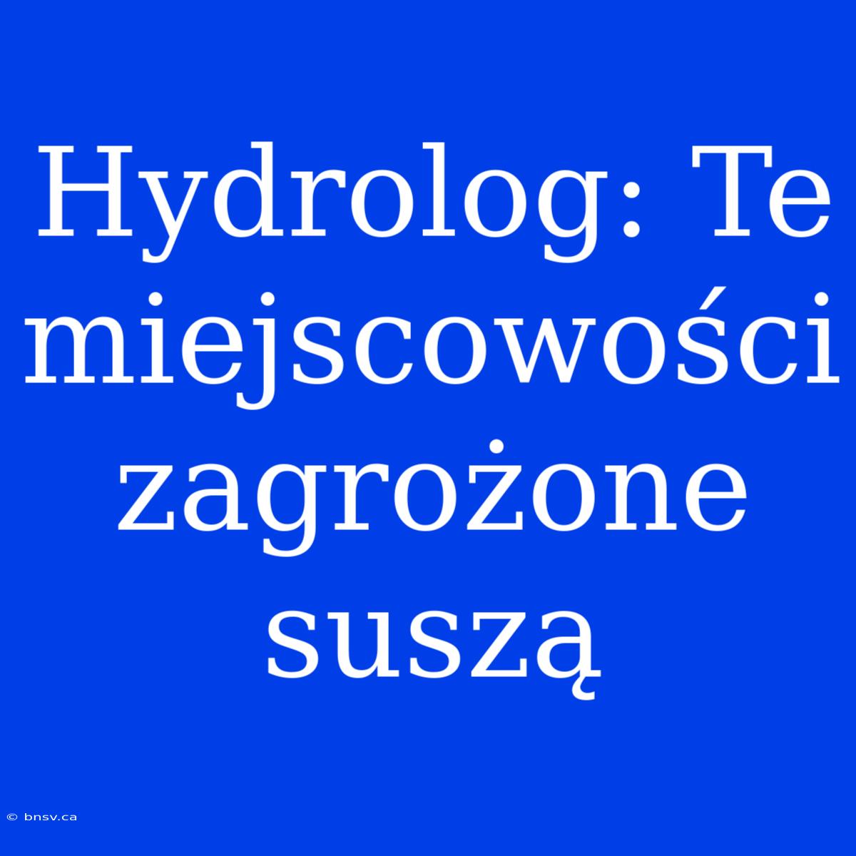 Hydrolog: Te Miejscowości Zagrożone Suszą