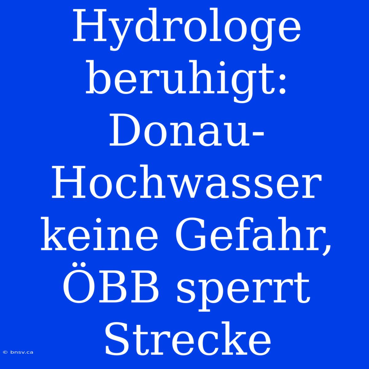 Hydrologe Beruhigt: Donau-Hochwasser Keine Gefahr, ÖBB Sperrt Strecke