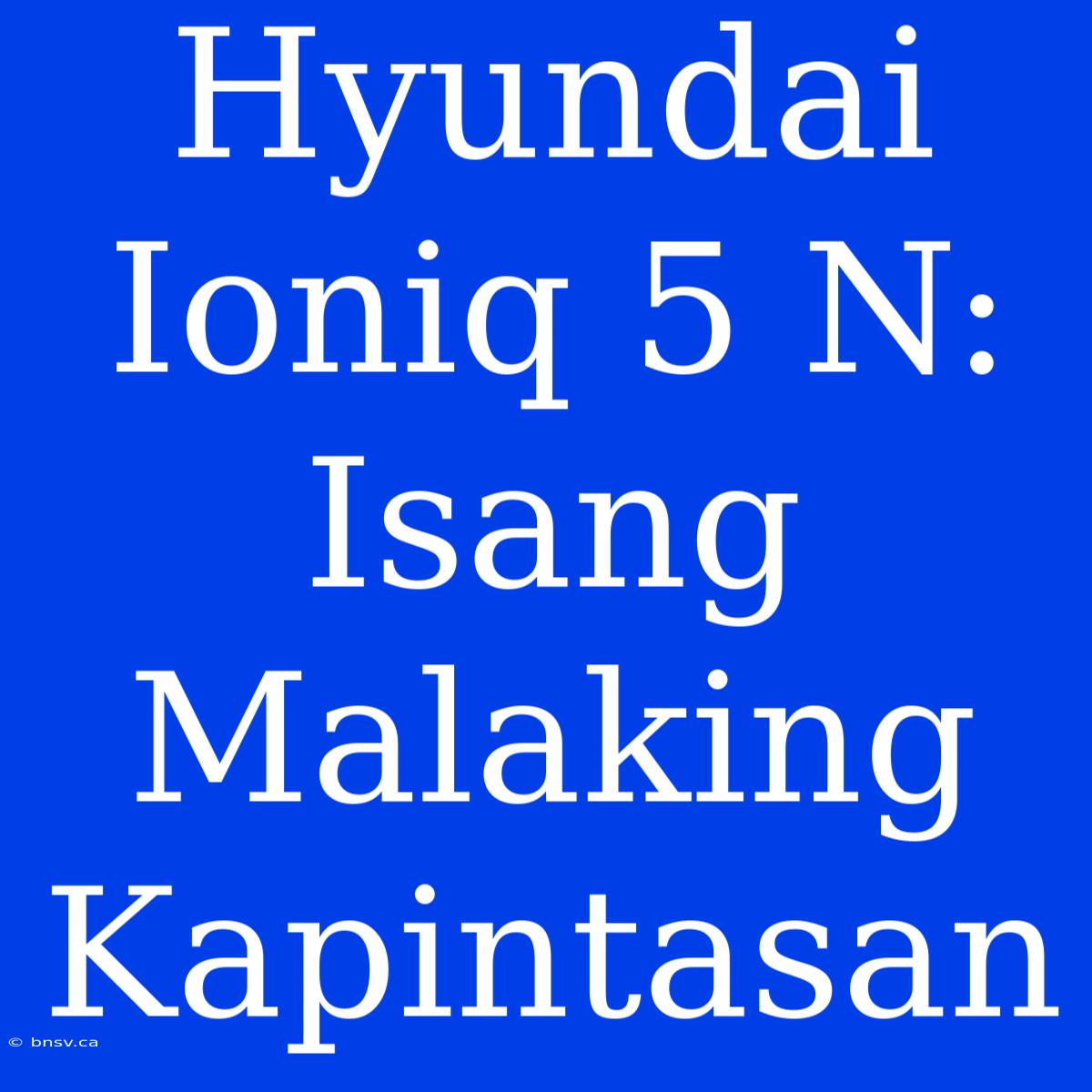 Hyundai Ioniq 5 N: Isang Malaking Kapintasan