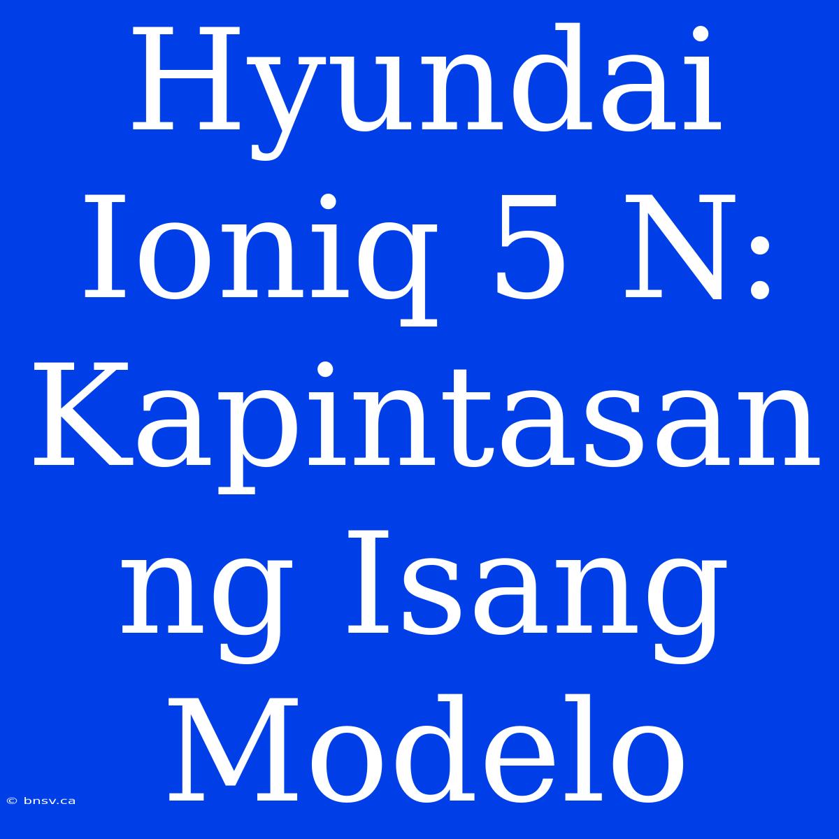 Hyundai Ioniq 5 N:  Kapintasan Ng Isang Modelo