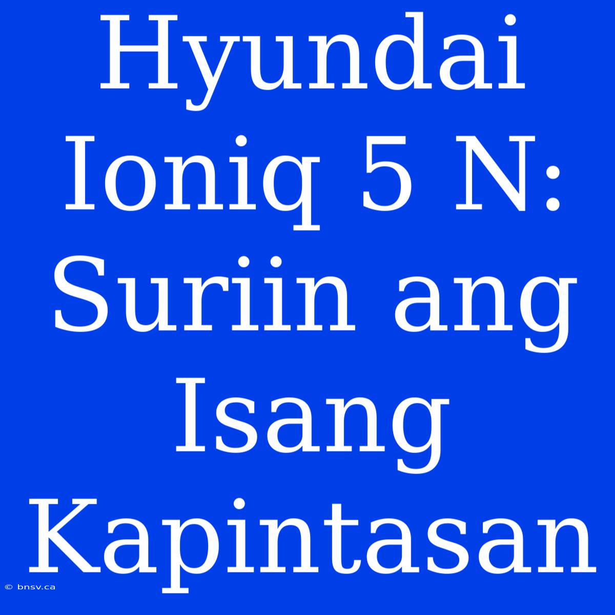 Hyundai Ioniq 5 N: Suriin Ang Isang Kapintasan