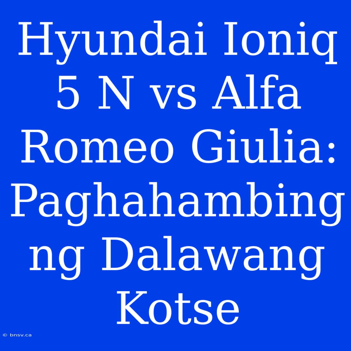 Hyundai Ioniq 5 N Vs Alfa Romeo Giulia: Paghahambing Ng Dalawang Kotse