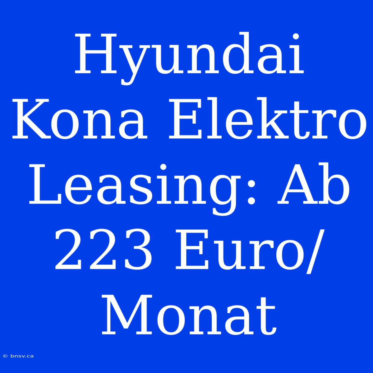 Hyundai Kona Elektro Leasing: Ab 223 Euro/Monat