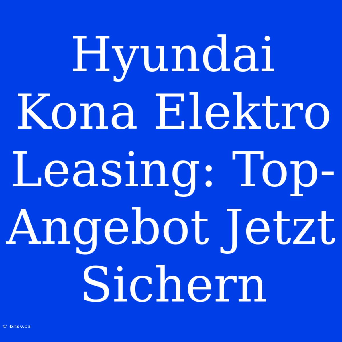 Hyundai Kona Elektro Leasing: Top-Angebot Jetzt Sichern