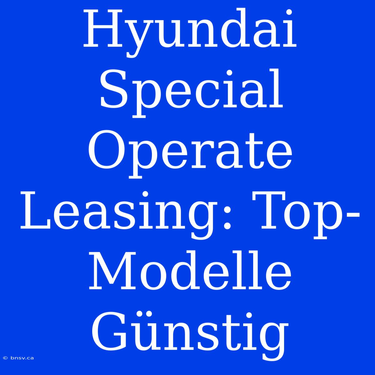 Hyundai Special Operate Leasing: Top-Modelle Günstig