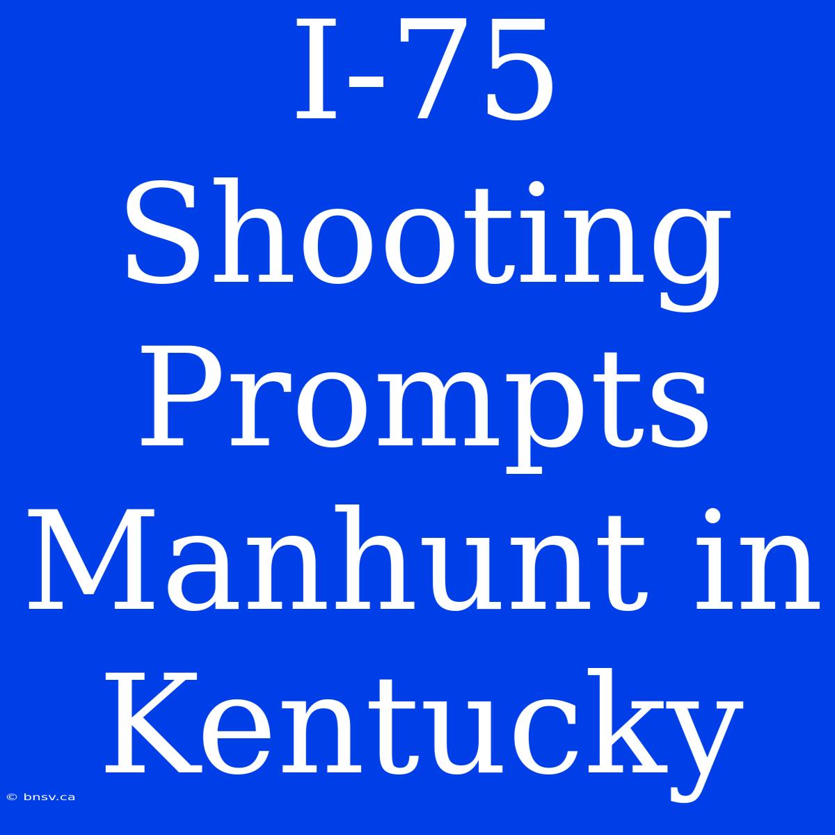 I-75 Shooting Prompts Manhunt In Kentucky