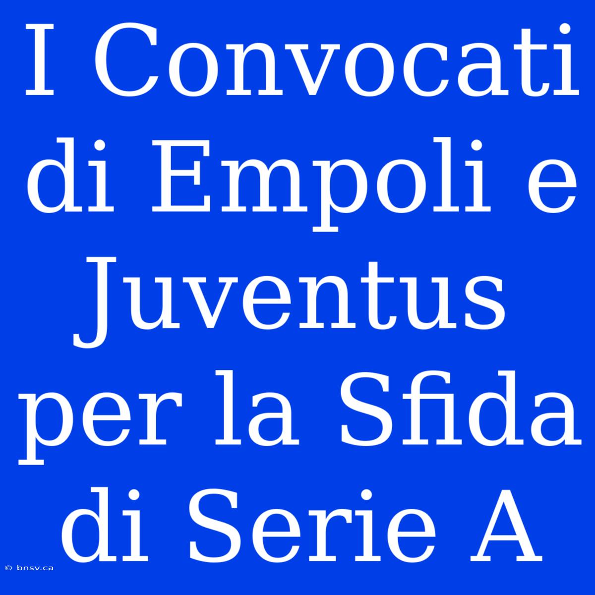 I Convocati Di Empoli E Juventus Per La Sfida Di Serie A