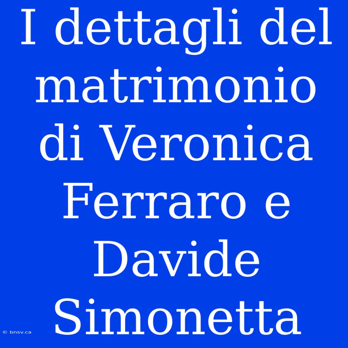 I Dettagli Del Matrimonio Di Veronica Ferraro E Davide Simonetta