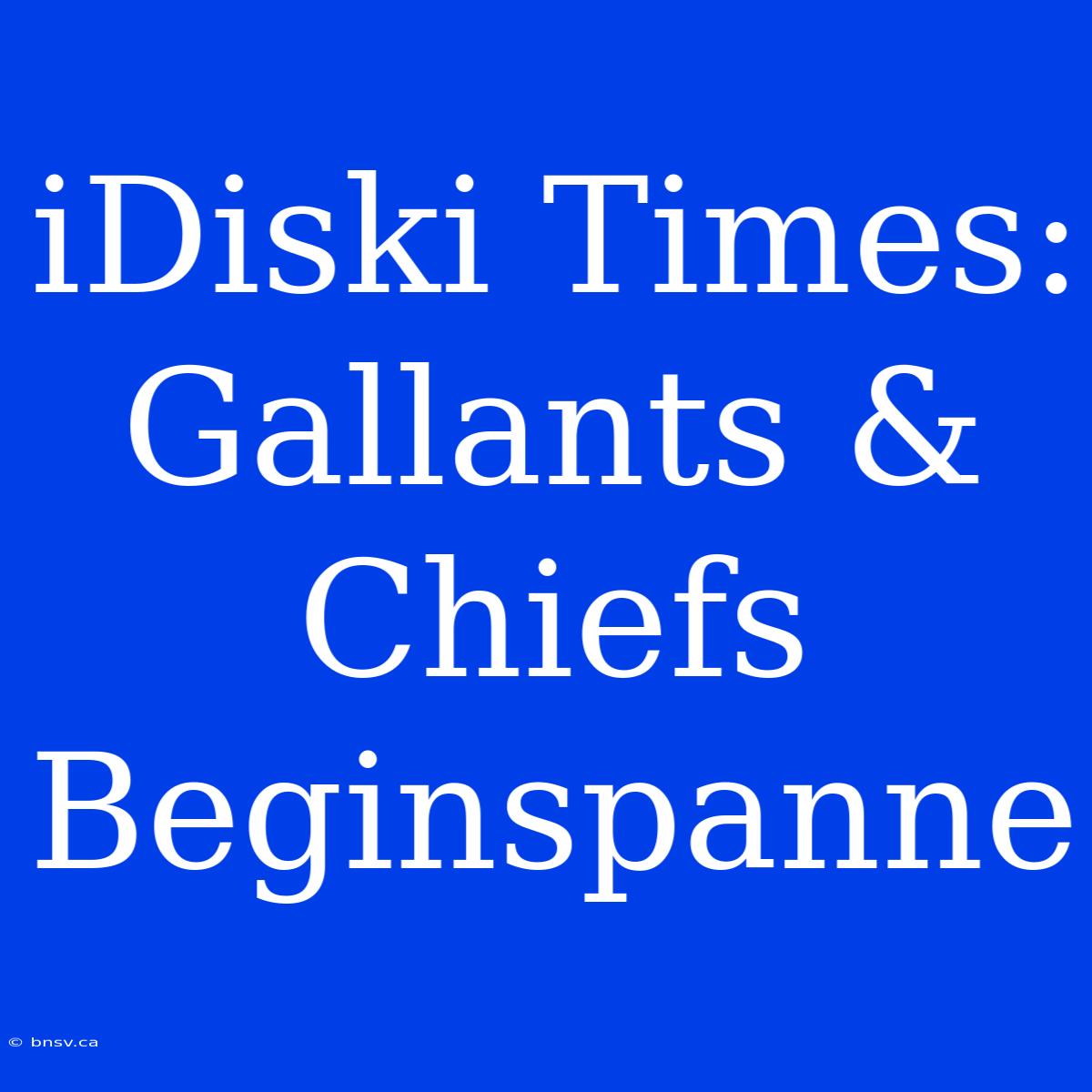 IDiski Times: Gallants & Chiefs Beginspanne