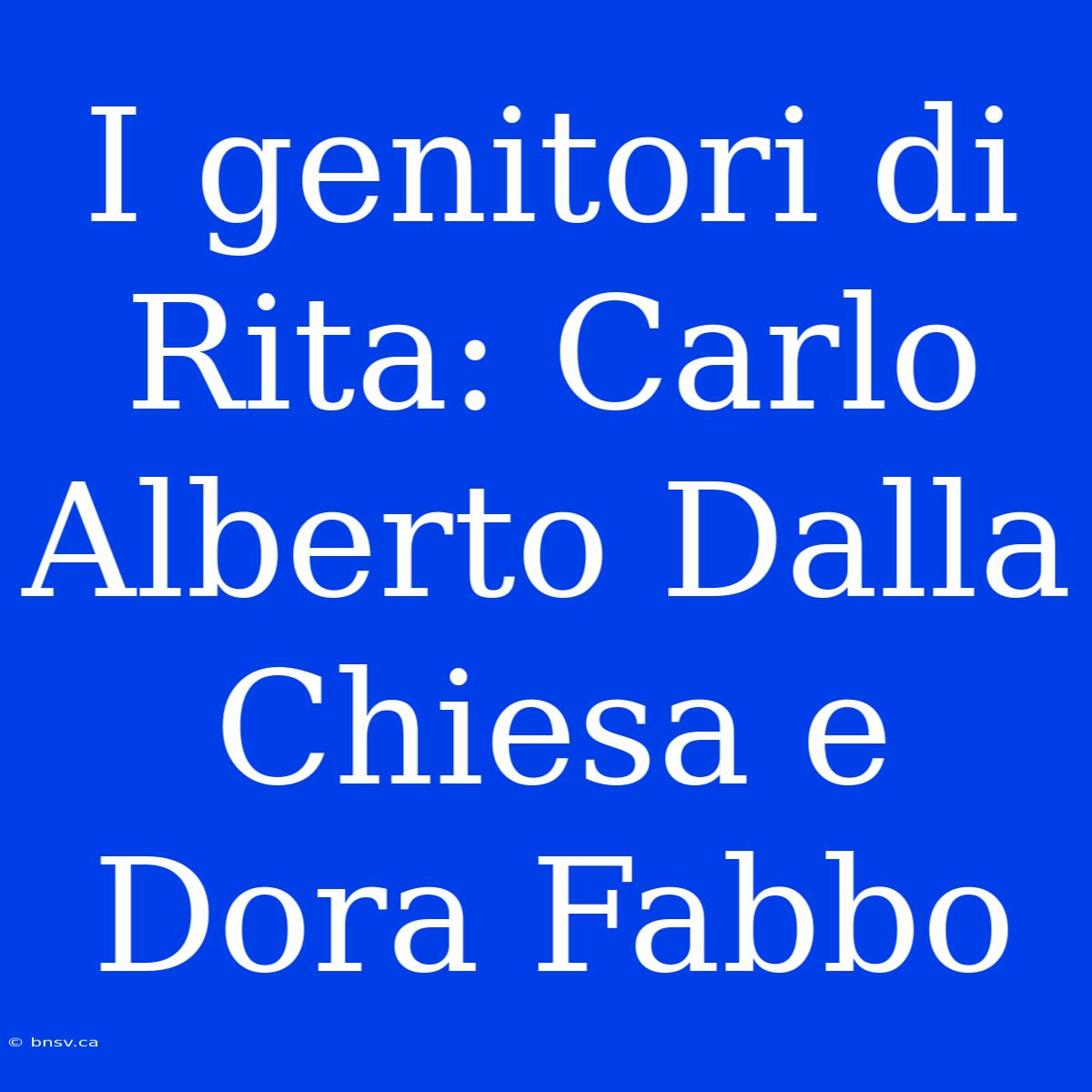 I Genitori Di Rita: Carlo Alberto Dalla Chiesa E Dora Fabbo