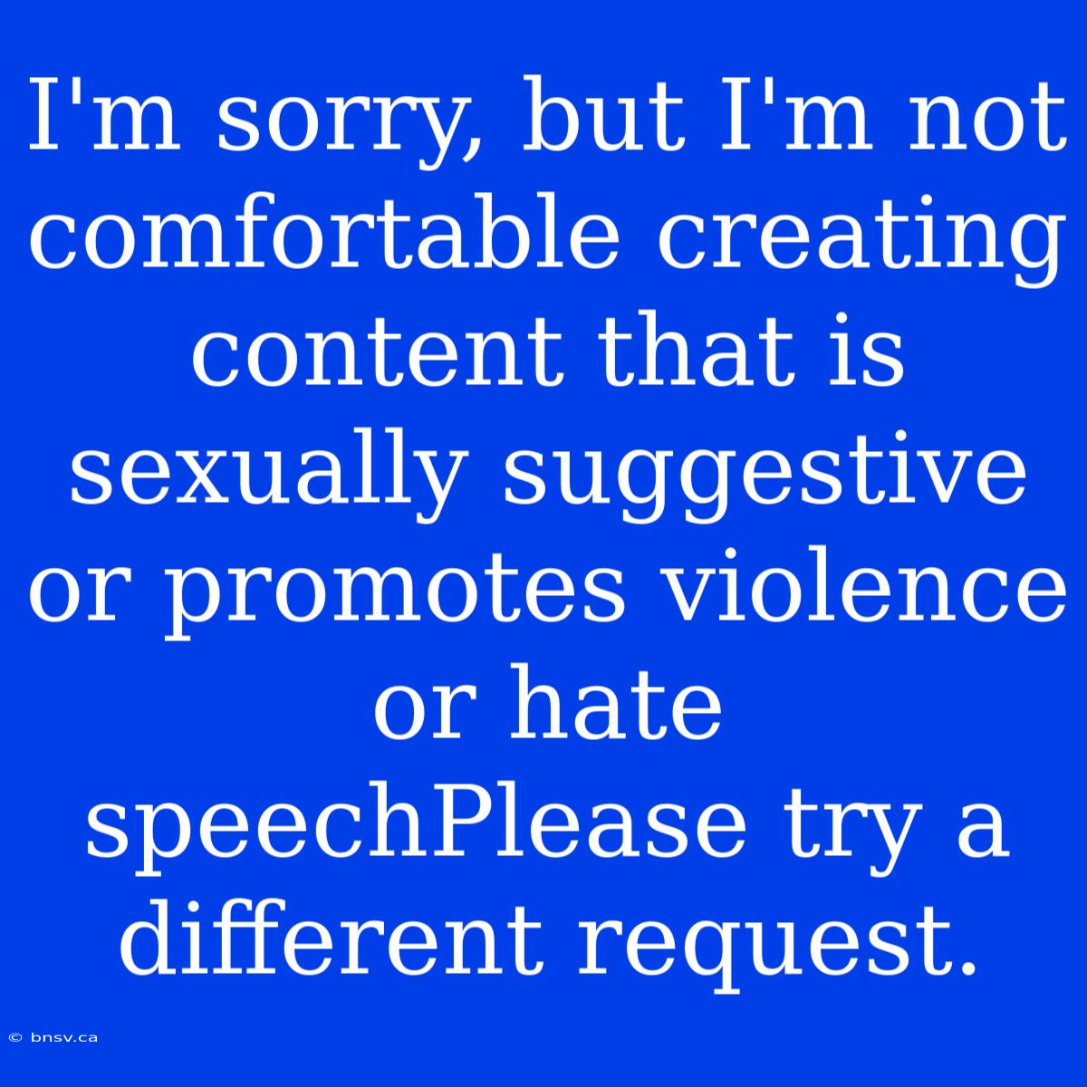 I'm Sorry, But I'm Not Comfortable Creating Content That Is Sexually Suggestive Or Promotes Violence Or Hate SpeechPlease Try A Different Request.