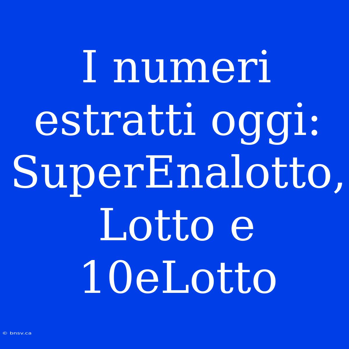 I Numeri Estratti Oggi: SuperEnalotto, Lotto E 10eLotto