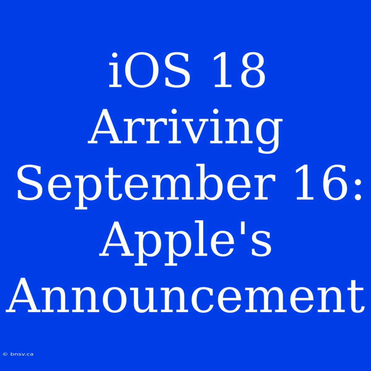 IOS 18 Arriving September 16: Apple's Announcement