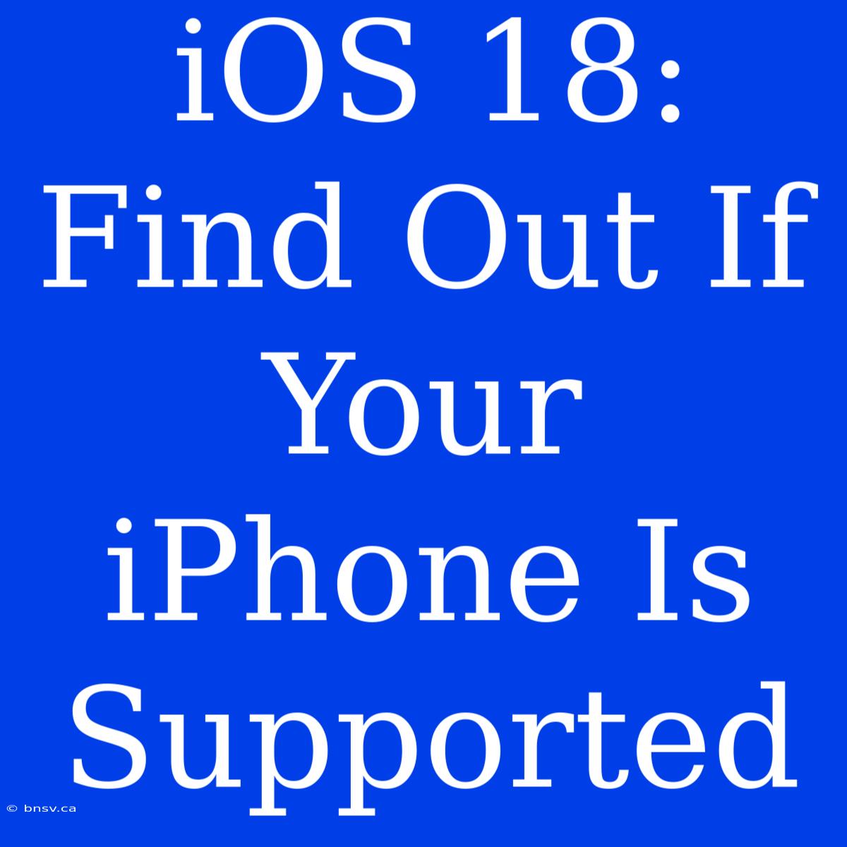 IOS 18: Find Out If Your IPhone Is Supported