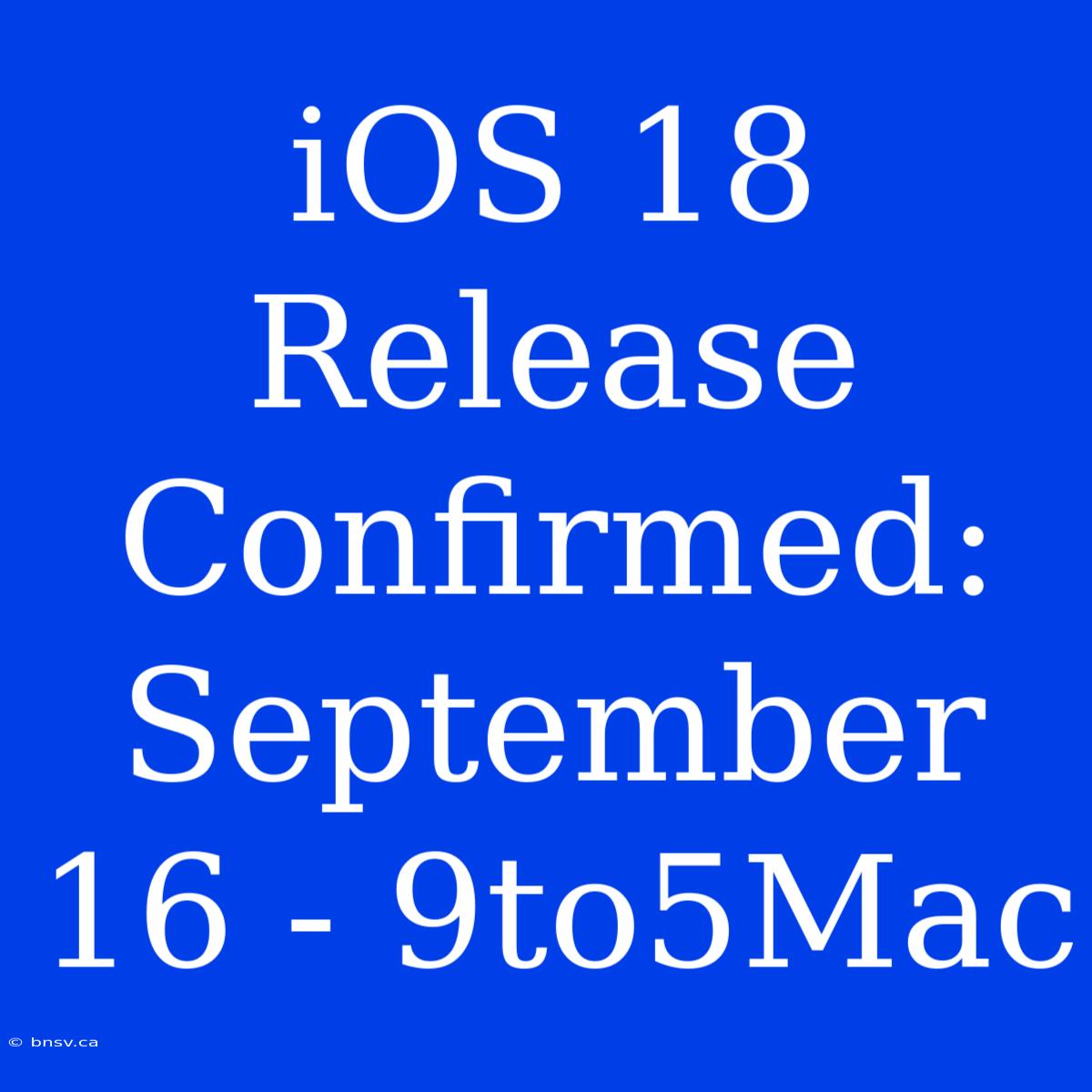 IOS 18 Release Confirmed: September 16 - 9to5Mac