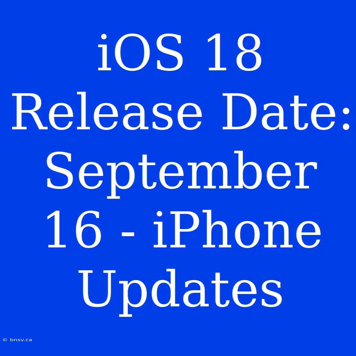 IOS 18 Release Date: September 16 - IPhone Updates