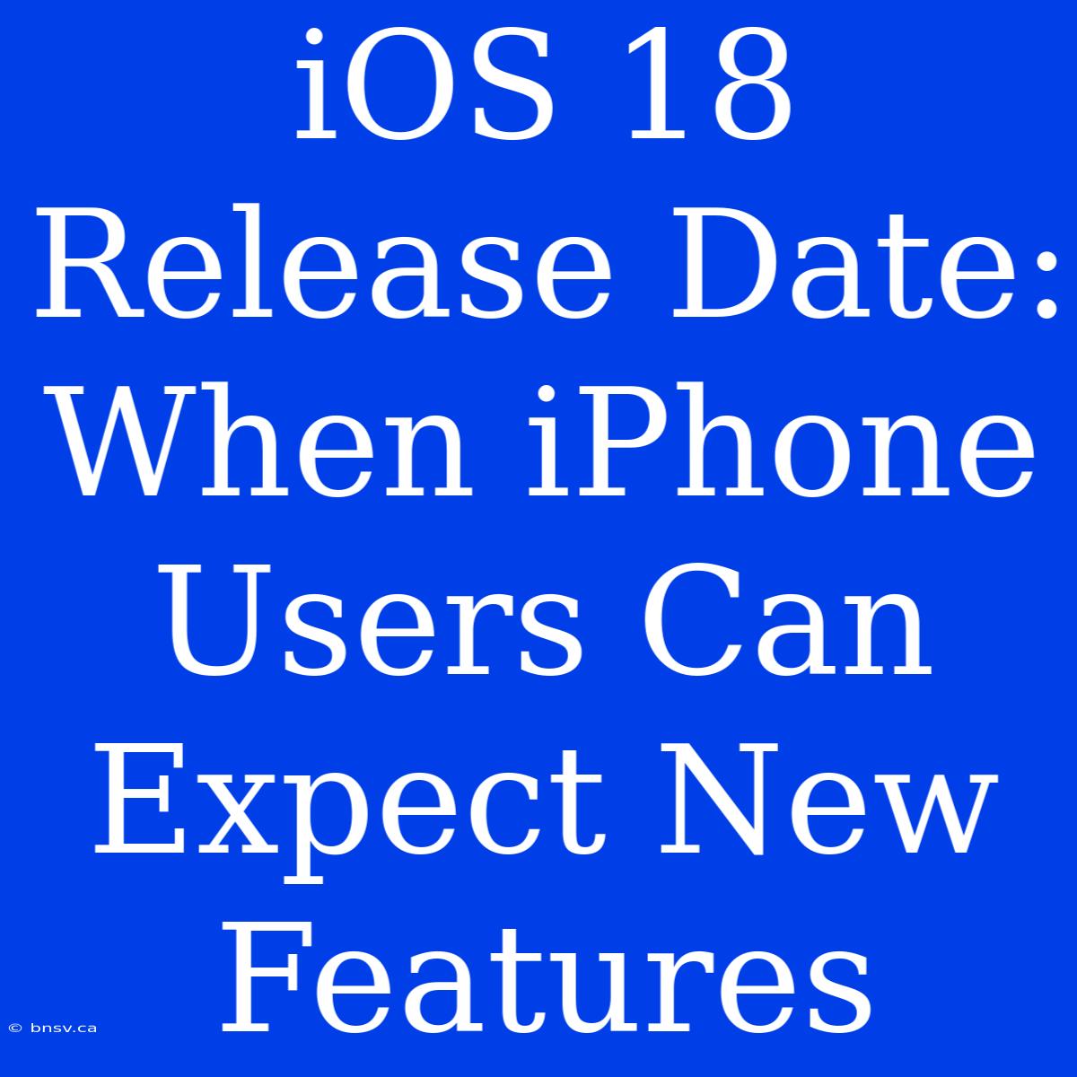 IOS 18 Release Date: When IPhone Users Can Expect New Features