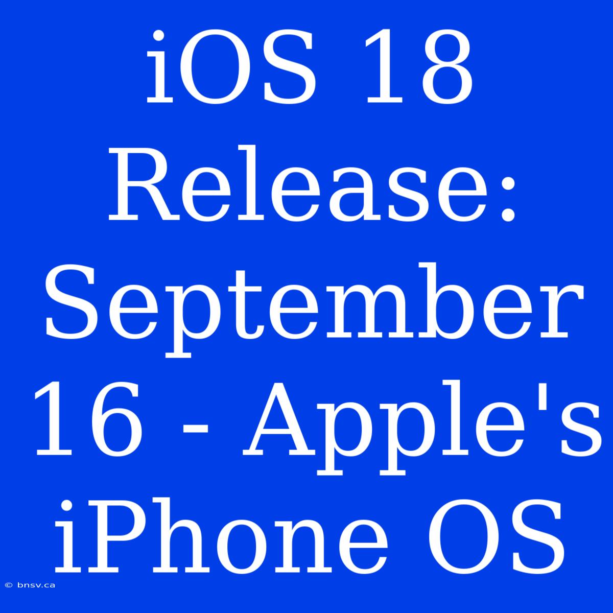 IOS 18 Release: September 16 - Apple's IPhone OS